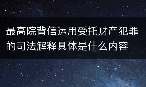 最高院背信运用受托财产犯罪的司法解释具体是什么内容
