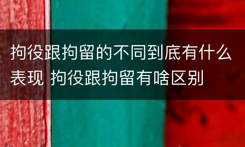 拘役跟拘留的不同到底有什么表现 拘役跟拘留有啥区别