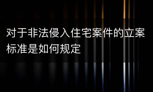 对于非法侵入住宅案件的立案标准是如何规定