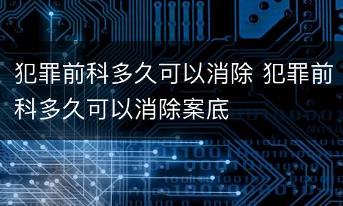 犯罪前科多久可以消除 犯罪前科多久可以消除案底