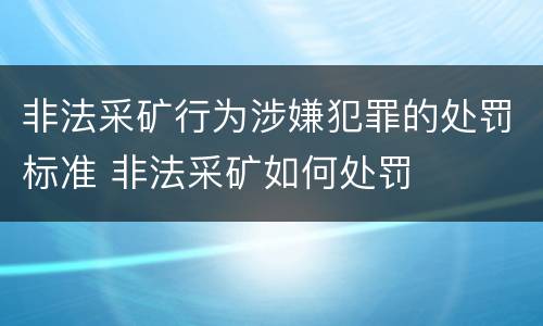 非法采矿行为涉嫌犯罪的处罚标准 非法采矿如何处罚