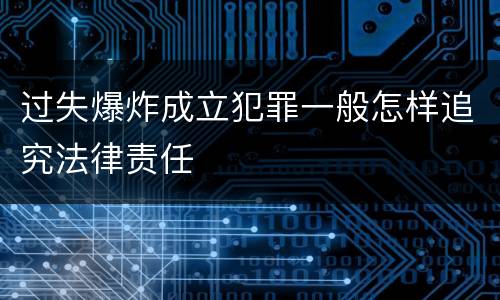 过失爆炸成立犯罪一般怎样追究法律责任