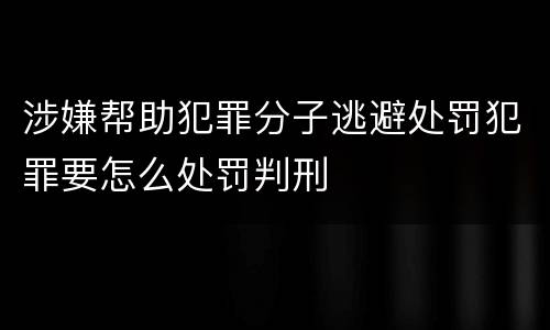涉嫌帮助犯罪分子逃避处罚犯罪要怎么处罚判刑