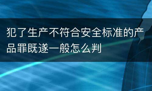 犯了生产不符合安全标准的产品罪既遂一般怎么判