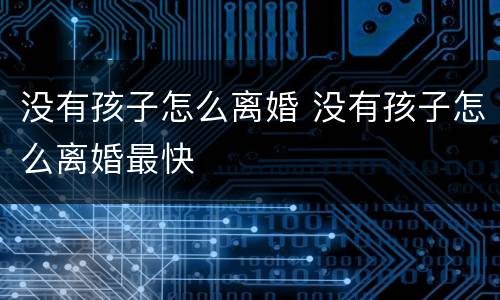 没有孩子怎么离婚 没有孩子怎么离婚最快