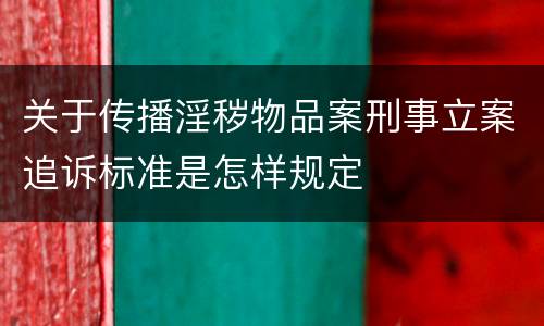 关于传播淫秽物品案刑事立案追诉标准是怎样规定