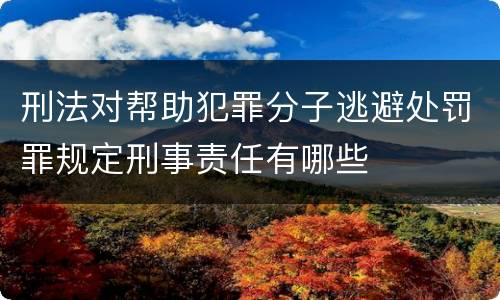 刑法对帮助犯罪分子逃避处罚罪规定刑事责任有哪些