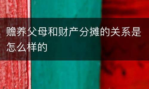 赡养父母和财产分摊的关系是怎么样的