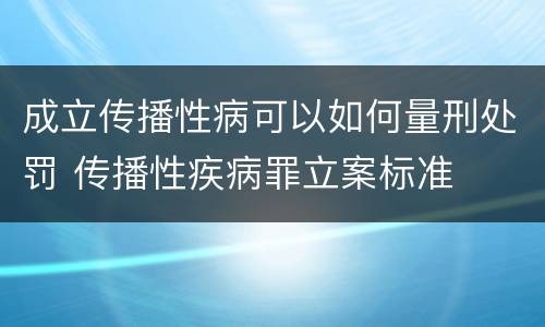 成立传播性病可以如何量刑处罚 传播性疾病罪立案标准