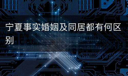 宁夏事实婚姻及同居都有何区别