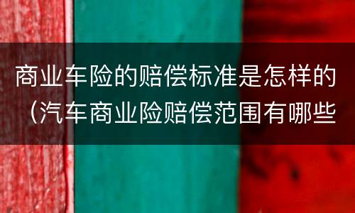 商业车险的赔偿标准是怎样的（汽车商业险赔偿范围有哪些）