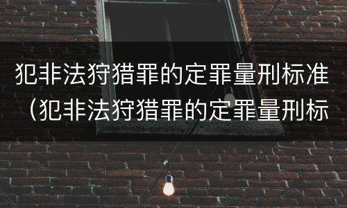 犯非法狩猎罪的定罪量刑标准（犯非法狩猎罪的定罪量刑标准是什么）