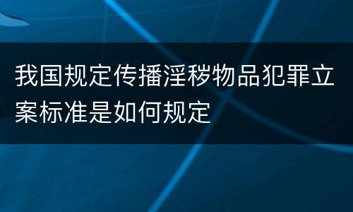 我国规定传播淫秽物品犯罪立案标准是如何规定