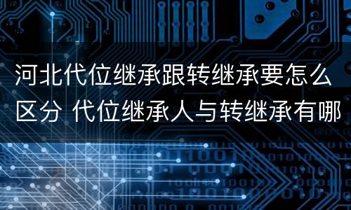河北代位继承跟转继承要怎么区分 代位继承人与转继承有哪些区别