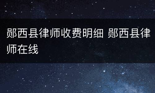 郧西县律师收费明细 郧西县律师在线
