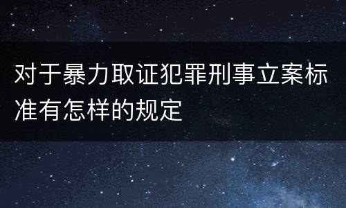 对于暴力取证犯罪刑事立案标准有怎样的规定