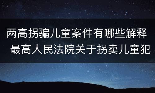 两高拐骗儿童案件有哪些解释 最高人民法院关于拐卖儿童犯罪案件的三起典型案例