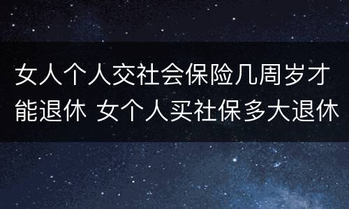 女人个人交社会保险几周岁才能退休 女个人买社保多大退休,有文件规定吗