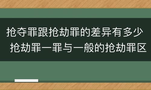 抢夺罪跟抢劫罪的差异有多少 抢劫罪一罪与一般的抢劫罪区别