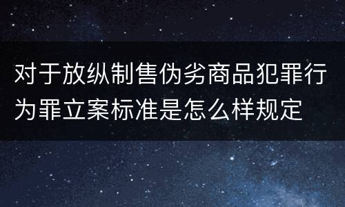 对于放纵制售伪劣商品犯罪行为罪立案标准是怎么样规定