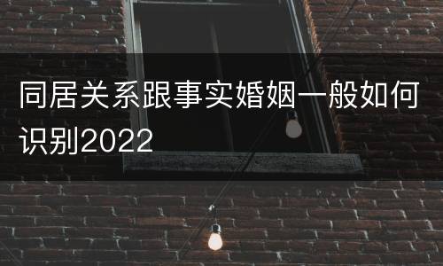 同居关系跟事实婚姻一般如何识别2022