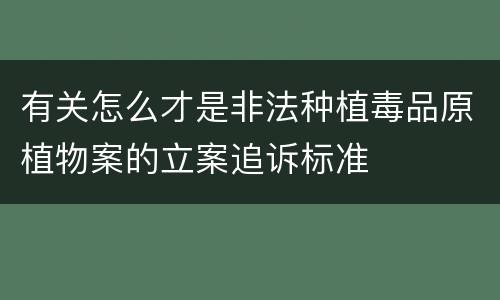 有关怎么才是非法种植毒品原植物案的立案追诉标准