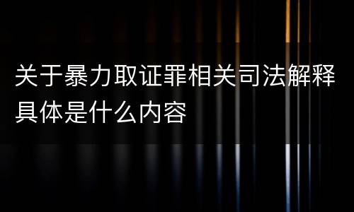 关于暴力取证罪相关司法解释具体是什么内容