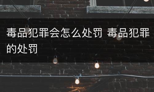 毒品犯罪会怎么处罚 毒品犯罪的处罚