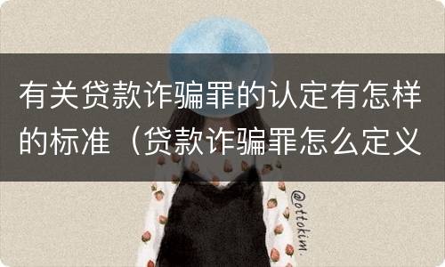 有关贷款诈骗罪的认定有怎样的标准（贷款诈骗罪怎么定义）