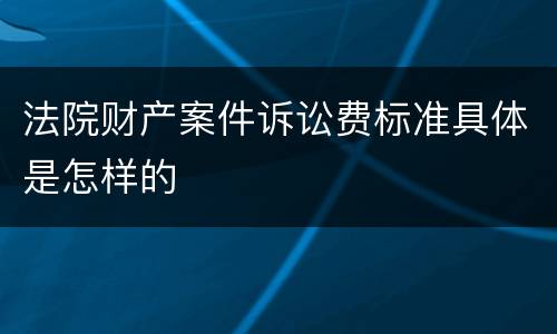法院财产案件诉讼费标准具体是怎样的