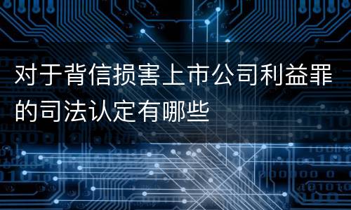 对于背信损害上市公司利益罪的司法认定有哪些