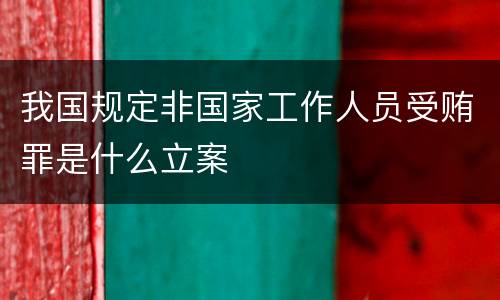 我国规定非国家工作人员受贿罪是什么立案