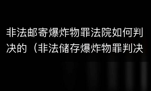 非法邮寄爆炸物罪法院如何判决的（非法储存爆炸物罪判决）