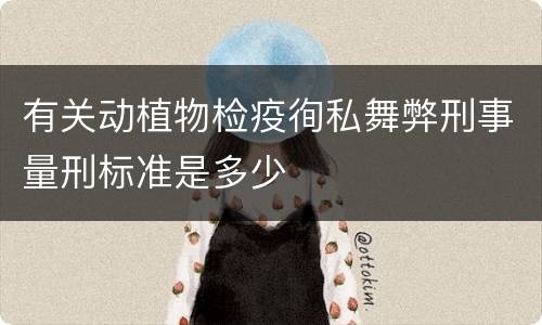 有关动植物检疫徇私舞弊刑事量刑标准是多少