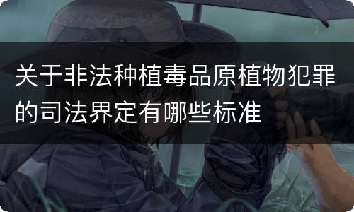 关于非法种植毒品原植物犯罪的司法界定有哪些标准