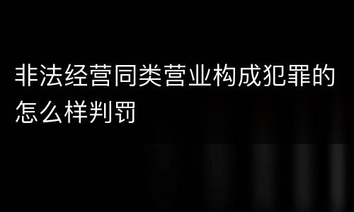 非法经营同类营业构成犯罪的怎么样判罚