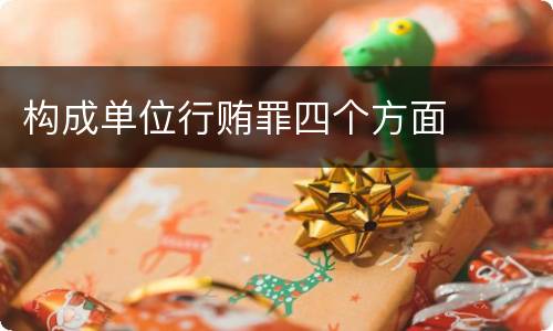 构成单位行贿罪四个方面
