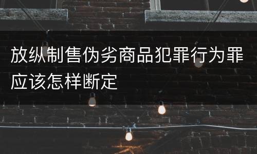 放纵制售伪劣商品犯罪行为罪应该怎样断定