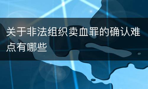 关于非法组织卖血罪的确认难点有哪些