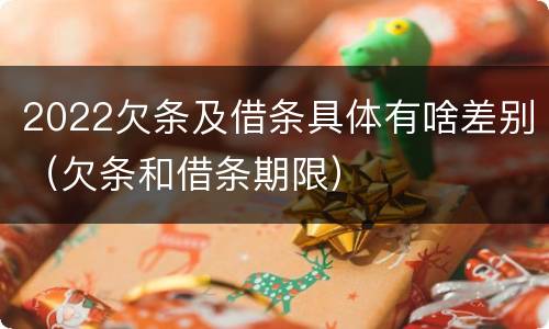 2022欠条及借条具体有啥差别（欠条和借条期限）