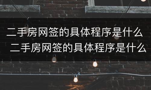 二手房网签的具体程序是什么 二手房网签的具体程序是什么啊