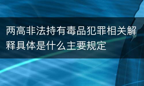 两高非法持有毒品犯罪相关解释具体是什么主要规定