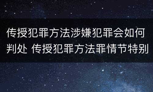 传授犯罪方法涉嫌犯罪会如何判处 传授犯罪方法罪情节特别严重