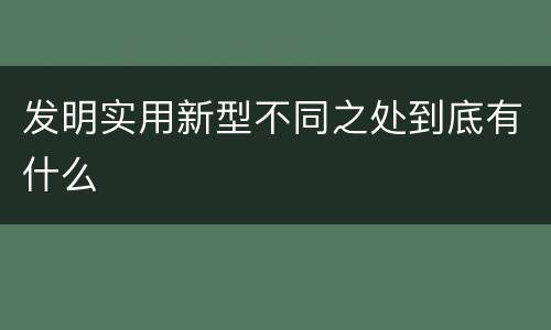 发明实用新型不同之处到底有什么