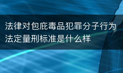 法律对包庇毒品犯罪分子行为法定量刑标准是什么样