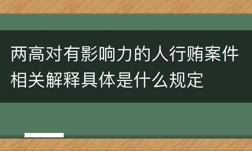 两高对有影响力的人行贿案件相关解释具体是什么规定
