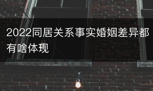 2022同居关系事实婚姻差异都有啥体现