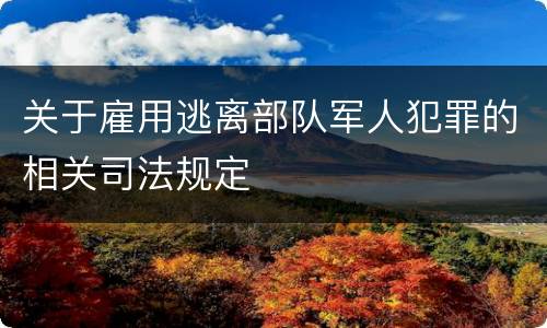 关于雇用逃离部队军人犯罪的相关司法规定
