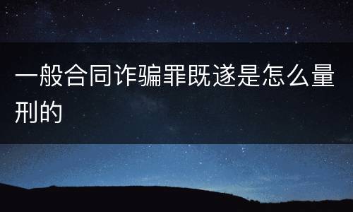 一般合同诈骗罪既遂是怎么量刑的