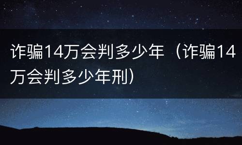 诈骗14万会判多少年（诈骗14万会判多少年刑）